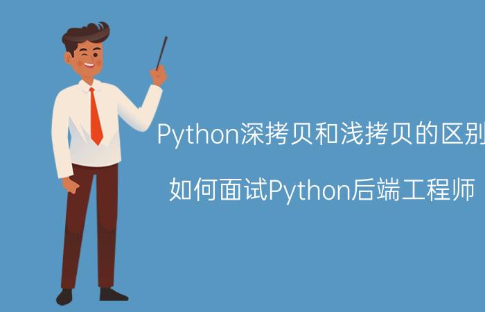 Python深拷贝和浅拷贝的区别 如何面试Python后端工程师？